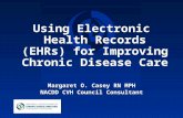 Using Electronic Health Records (EHRs) for Improving Chronic Disease Care Margaret O. Casey RN MPH NACDD CVH Council Consultant.