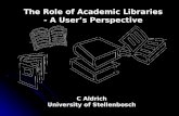 The Role of Academic Libraries - A User’s Perspective C Aldrich University of Stellenbosch.