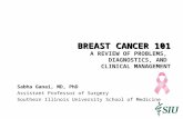 BREAST CANCER 101 BREAST CANCER 101 A REVIEW OF PROBLEMS, DIAGNOSTICS, AND CLINICAL MANAGEMENT Sabha Ganai, MD, PhD Assistant Professor of Surgery Southern.