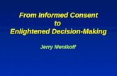 From Informed Consent to Enlightened Decision-Making From Informed Consent to Enlightened Decision-Making Jerry Menikoff.