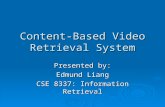 Content-Based Video Retrieval System Presented by: Edmund Liang CSE 8337: Information Retrieval.