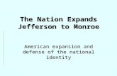 The Nation Expands Jefferson to Monroe American expansion and defense of the national identity.