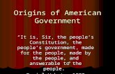 Origins of American Government “It is, Sir, the people’s Constitution, the people’s government, made for the people, made by the people, and answerable.