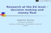 Research at the EU level – decision making and money flow Vladimír Šucha Comenius University Ministry of Education - Coordination of the EU Affairs.