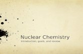 Nuclear Chemistry Introduction, goals, and review.