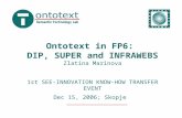 Ontotext in FP6: DIP, SUPER and INFRAWEBS Zlatina Marinova 1st SEE-INNOVATION KNOW-HOW TRANSFER EVENT Dec 15, 2006; Skopje.