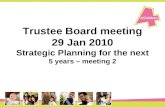 Trustee Board meeting 29 Jan 2010 Strategic Planning for the next 5 years – meeting 2.