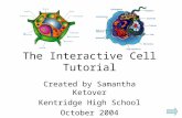 The Interactive Cell Tutorial Created by Samantha Ketover Kentridge High School October 2004.