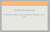 Georeferencing Getting maps and satellite images into GIS.