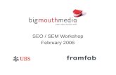 SEO / SEM Workshop February 2006. bigmouthmedia Your voice on the web Session Agenda The search marketplace About search Competitor Landscape Opportunities.