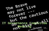 IT Governance Committee Meeting October 16, 2008 The Brave may not live forever --- but the cautious do not live at all! Sir Richard Branson.