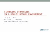 FINANCING STRATEGIES IN A HEALTH REFORM ENVIRONMENT July 9, 2013 William J. TenHoor AHP Healthcare Solutions.