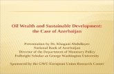 Oil Wealth and Sustainable Development: the Case of Azerbaijan Presentation by Dr. Khagani Abdullayev National Bank of Azerbaijan Director of the Department.
