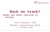 Back on track? Banks and their function in society Lars Pehrson, CEO Merkur Cooperative Bank 8. December 2009.