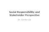 Social Responsibility and Stakeholder Perspective Dr. Gordon Liu.
