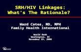 SRH/HIV Linkages: What’s The Rationale? Ward Cates, MD, MPH Family Health International World Bank Washington, DC November 19, 2008.