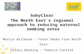 BabyClear The North East`s regional approach to reducing maternal smoking rates Martyn Willmore - Fresh Smoke Free North East Hilary Wareing - Tobacco.