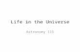 Life in the Universe Astronomy 115. What is Life? “Life is what dies when you stomp on it” -Dave Barry Simple definitions all fail – Moves? Grows? Feeds?
