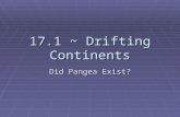 17.1 ~ Drifting Continents Did Pangea Exist?. The Theory of Continental Drift  Wegener’s idea that the continents slowly moved over the earth became.