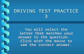 DRIVING TEST PRACTICE 3 You will select the letter that matches your answer to the question. Click with the mouse to see the correct answer.