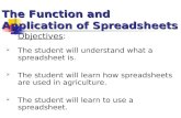 The Function and Application of Spreadsheets Objectives:  The student will understand what a spreadsheet is.  The student will learn how spreadsheets.