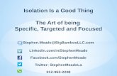 Isolation Is a Good Thing The Art of being Specific, Targeted and Focused Stephen.Meade@BigBambooLLC.com Linkedin.com/in/StephenMeade Facebook.com/StephenMeade.