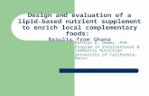 Design and evaluation of a lipid-based nutrient supplement to enrich local complementary foods: Results from Ghana Kathryn G. Dewey, PhD Program in International.