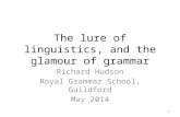 The lure of linguistics, and the glamour of grammar Richard Hudson Royal Grammar School, Guildford May 2014 1.
