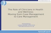 The Role of Clinicians in Health and Wellness: Moving from Case Management to Care Management Presented by: Kathleen Reynolds, LMSW ACSW kathyr@thenationalcouncil.org.