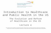 Introduction to Healthcare and Public Health in the US The Evolution and Reform of Healthcare in the US Lecture e This material (Comp1_Unit9e) was developed.