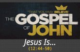 Jesus Is… (12:44-50). JOHN 12:44-50 And Jesus cried out and said, "Whoever believes in me, believes not in me but in him who sent me. And whoever sees.