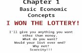 Chapter 1 Basic Economic Concepts I WON THE LOTTERY! I ’ ll give you anything you want other than money. What do you want? Would your list ever end? Why.