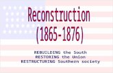 REBUILDING the South RESTORING the Union RESTRUCTURING Southern society.