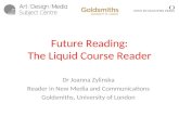 Future Reading: The Liquid Course Reader Dr Joanna Zylinska Reader in New Media and Communications Goldsmiths, University of London.