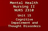 Mental Health Nursing II NURS 2310 Unit 15 Cognitive Impairment and Thought Disorders.