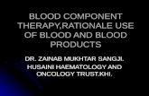 BLOOD COMPONENT THERAPY,RATIONALE USE OF BLOOD AND BLOOD PRODUCTS DR. ZAINAB MUKHTAR SANGJI. HUSAINI HAEMATOLOGY AND ONCOLOGY TRUST.KHI.
