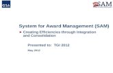 System for Award Management (SAM) ►Creating Efficiencies through Integration and Consolidation Presented to: TGI 2012 May 2012.