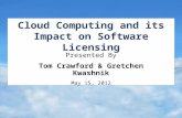 Cloud Computing & Its Impact on Software Licensing 1 Cloud Computing and its Impact on Software Licensing Presented By Tom Crawford & Gretchen Kwashnik.