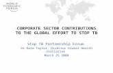 CORPORATE SECTOR CONTRIBUTIONS TO THE GLOBAL EFFORT TO STOP TB Stop TB Partnership Forum Dr Kate Taylor, Director Global Health Initiative March 25 2004.