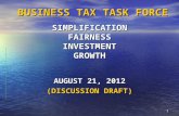 1 BUSINESS TAX TASK FORCE SIMPLIFICATION FAIRNESS INVESTMENT GROWTH BUSINESS TAX TASK FORCE SIMPLIFICATION FAIRNESS INVESTMENT GROWTH AUGUST 21, 2012 (DISCUSSION.