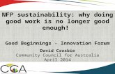NFP sustainability: why doing good work is no longer good enough! Good Beginnings – Innovation Forum David Crosbie Community Council for Australia April.