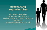 Redefining reproduction Dr Anna Smajdor Lecturer in Ethics University of East Anglia Norwich acsmajdor@yahoo.co.uk.