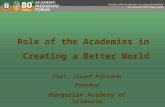 Role of the Academies in Creating a Better World Prof. József Pálinkás President Hungarian Academy of Sciences.