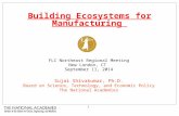 Building Ecosystems for Manufacturing FLC Northeast Regional Meeting New London, CT September 11, 2014 Sujai Shivakumar, Ph.D. Board on Science, Technology,