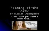 “Taming of the Shrew” by William Shakespeare “…and turn you from a wild Kate…”
