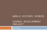 WORLD HISTORY HYBRID COURSE DEVELOPMENT PROJECT Welcome!