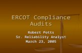 ERCOT Compliance Audits Robert Potts Sr. Reliability Analyst March 23, 2005.
