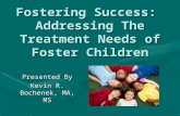 Fostering Success: Addressing The Treatment Needs of Foster Children Presented By Kevin R. Bochenek, MA, MS.