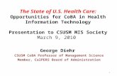The State of U.S. Health Care: Opportunities for CoBA in Health Information Technology Presentation to CSUSM MIS Society March 9, 2010 George Diehr CSUSM.