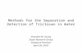 Methods for the Separation and Detection of Triclosan in Water Brandon M. Young Soper Research Group Analytical Seminar April 26, 2010.